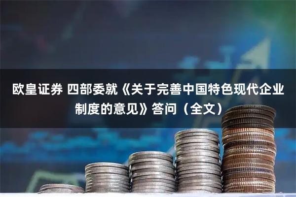 欧皇证券 四部委就《关于完善中国特色现代企业制度的意见》答问（全文）