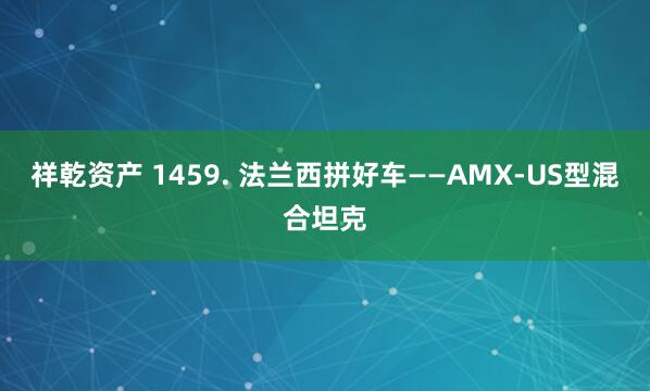 祥乾资产 1459. 法兰西拼好车——AMX-US型混合坦克