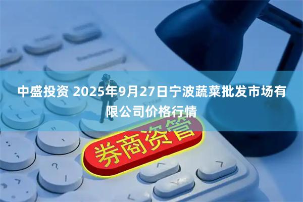 中盛投资 2025年9月27日宁波蔬菜批发市场有限公司价格行情