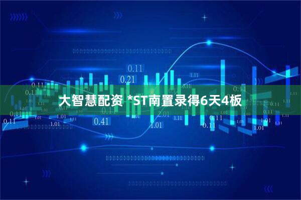 大智慧配资 *ST南置录得6天4板
