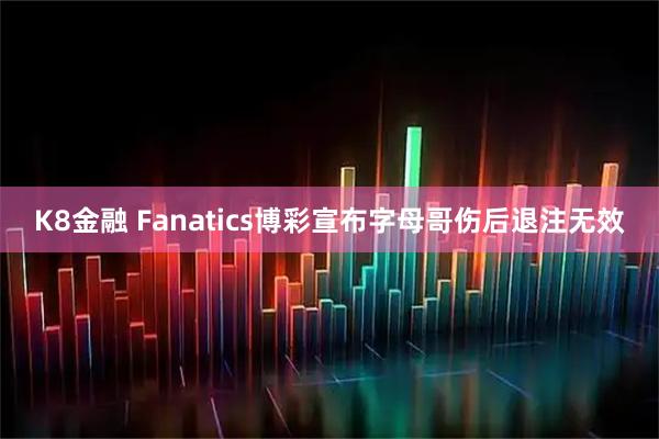 K8金融 Fanatics博彩宣布字母哥伤后退注无效