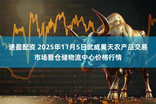 速盈配资 2025年11月5日武威昊天农产品交易市场暨仓储物流中心价格行情