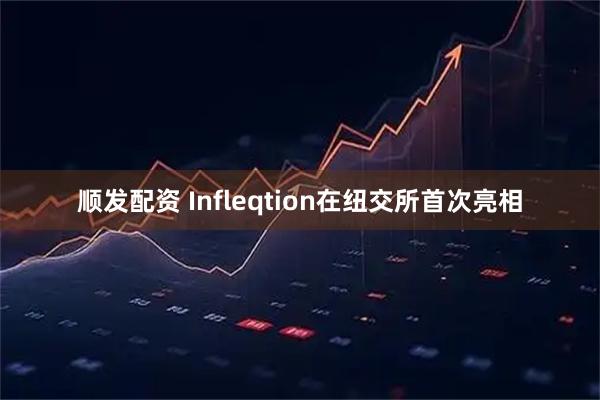 顺发配资 Infleqtion在纽交所首次亮相
