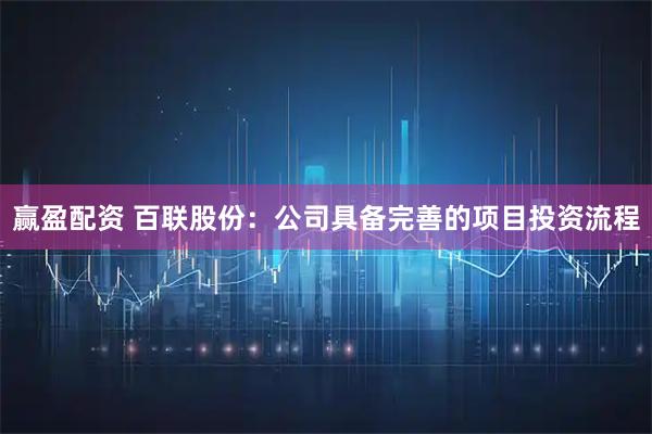 赢盈配资 百联股份：公司具备完善的项目投资流程