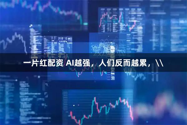 一片红配资 AI越强，人们反而越累，\