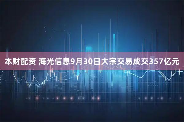 本财配资 海光信息9月30日大宗交易成交357亿元