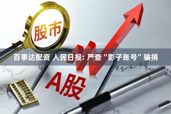 百事达配资 人民日报: 严查“影子账号”骗捐